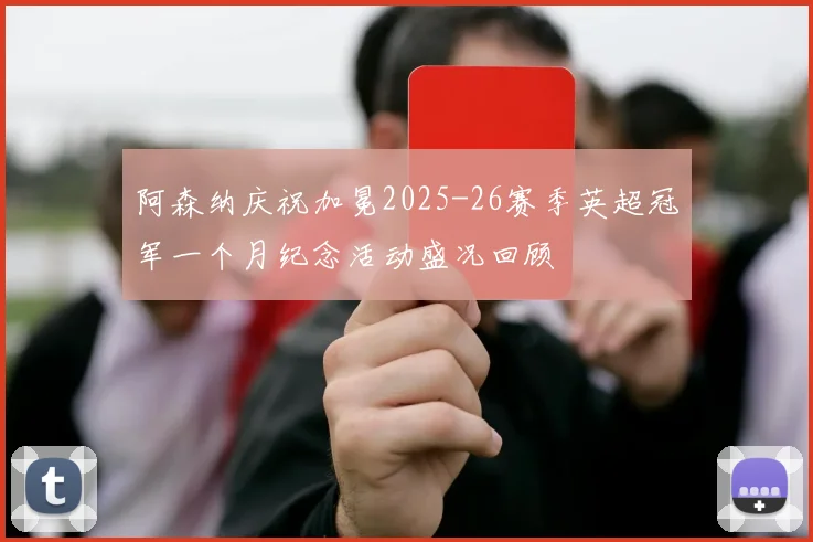 阿森纳庆祝加冕2025-26赛季英超冠军一个月纪念活动盛况回顾