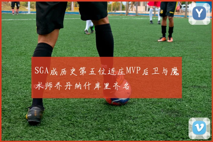 SGA成历史第五位连庄MVP后卫与魔术师乔丹纳什库里齐名