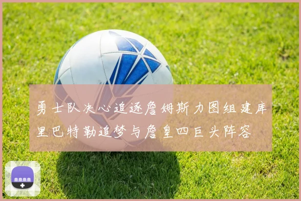 勇士队决心追逐詹姆斯力图组建库里巴特勒追梦与詹皇四巨头阵容