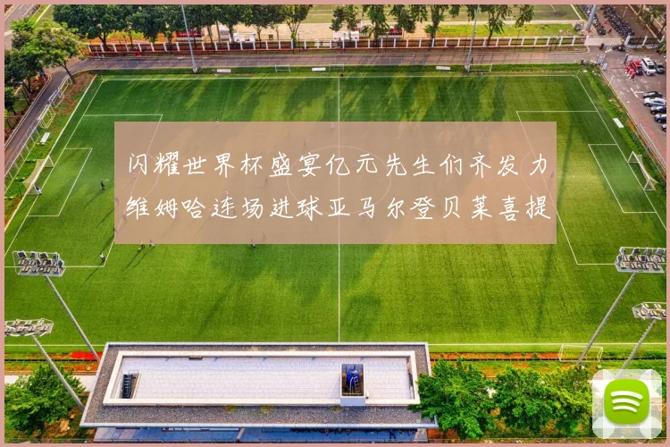 闪耀世界杯盛宴亿元先生们齐发力维姆哈连场进球亚马尔登贝莱喜提首球