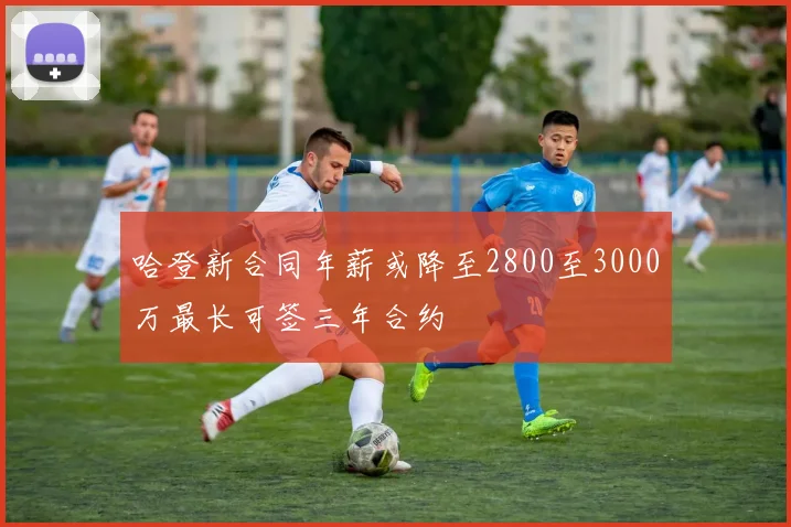 哈登新合同年薪或降至2800至3000万最长可签三年合约