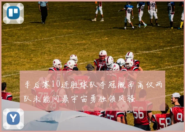季后赛10连胜球队夺冠概率高仅两队未能问鼎宇宙勇独领风骚